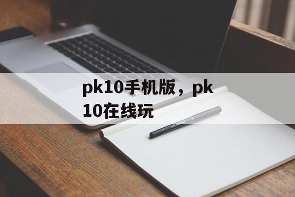 pk10手机版，pk10在线玩