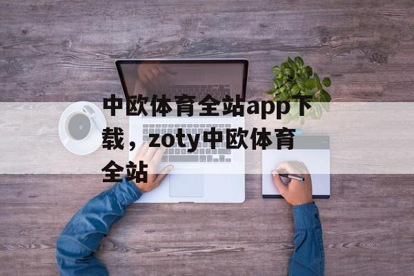 中欧体育全站app下载，zoty中欧体育全站