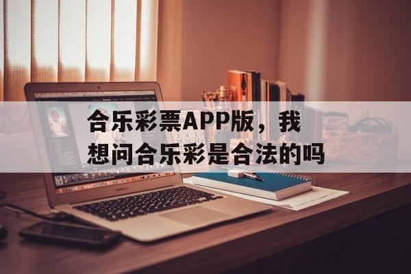 合乐彩票APP版，我想问合乐彩是合法的吗