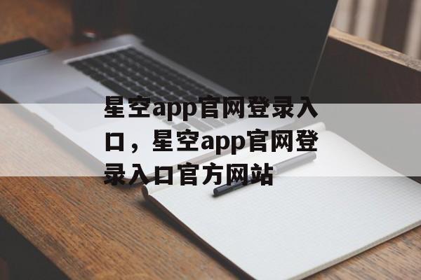 星空app官网登录入口，星空app官网登录入口官方网站