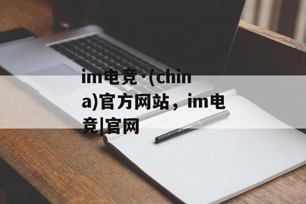 im电竞·(china)官方网站，im电竞|官网