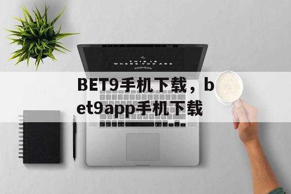 BET9手机下载，bet9app手机下载