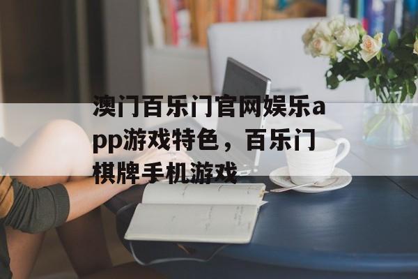 澳门百乐门官网娱乐app游戏特色，百乐门棋牌手机游戏