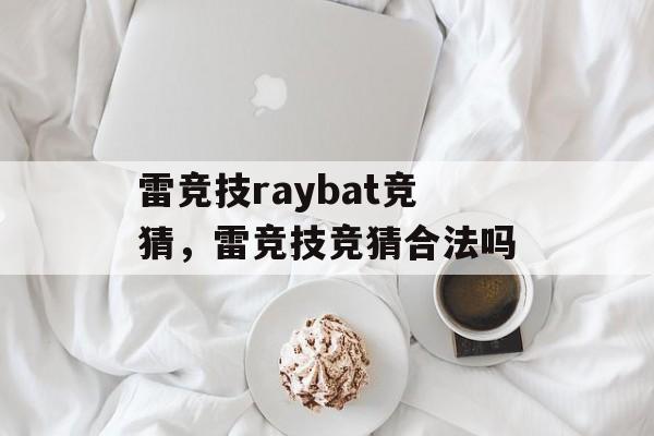 雷竞技raybat竞猜，雷竞技竞猜合法吗