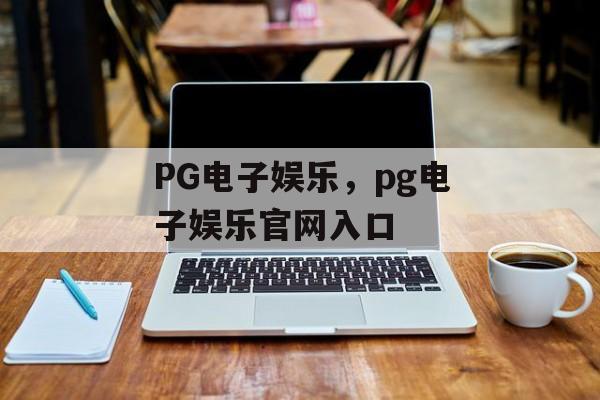 PG电子娱乐，pg电子娱乐官网入口