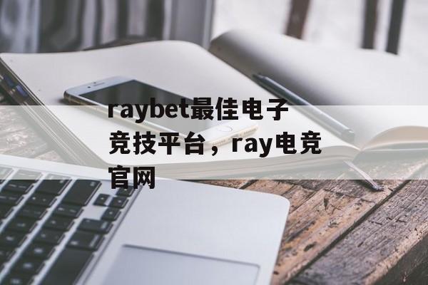 raybet最佳电子竞技平台，ray电竞官网