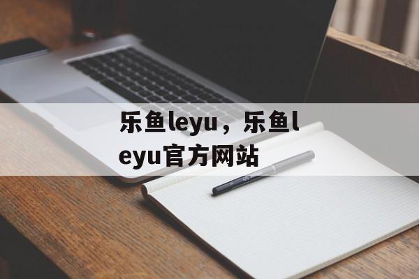 乐鱼leyu，乐鱼leyu官方网站