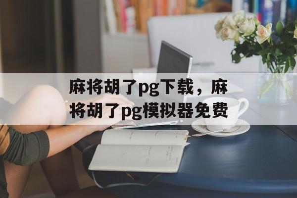 麻将胡了pg下载，麻将胡了pg模拟器免费