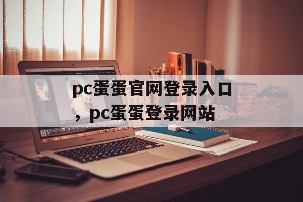 pc蛋蛋官网登录入口，pc蛋蛋登录网站