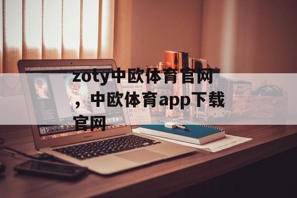 zoty中欧体育官网，中欧体育app下载官网