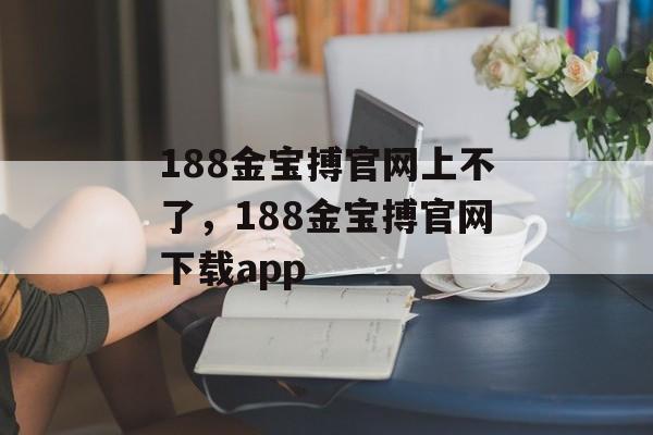 188金宝搏官网上不了，188金宝搏官网下载app