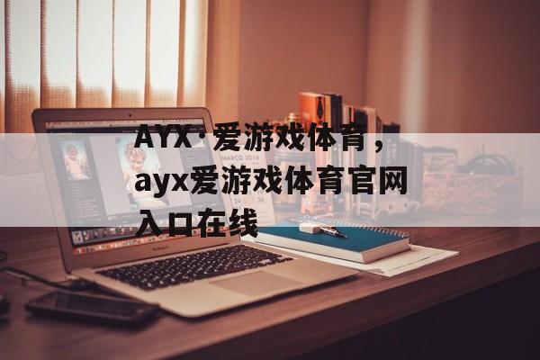 AYX·爱游戏体育，ayx爱游戏体育官网入口在线