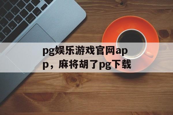 pg娱乐游戏官网app，麻将胡了pg下载