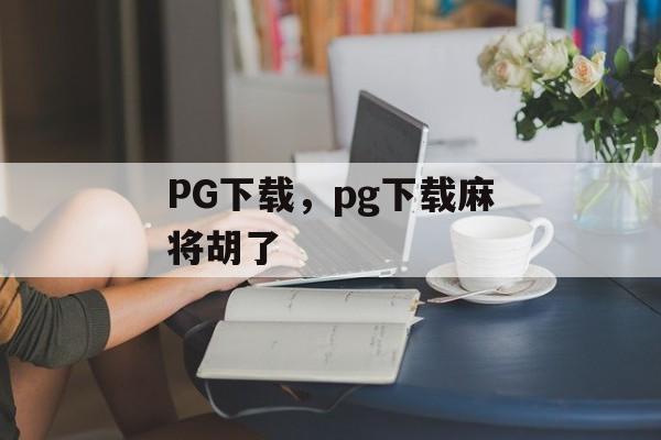 PG下载，pg下载麻将胡了